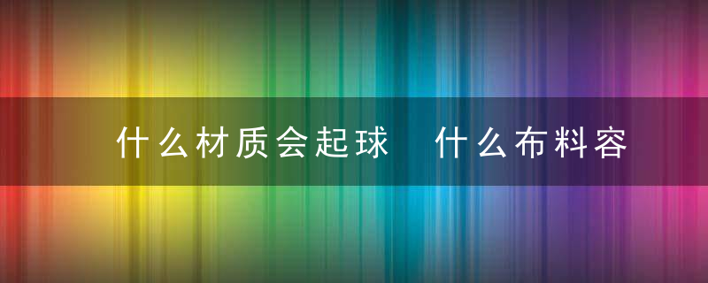 什么材质会起球 什么布料容易起球